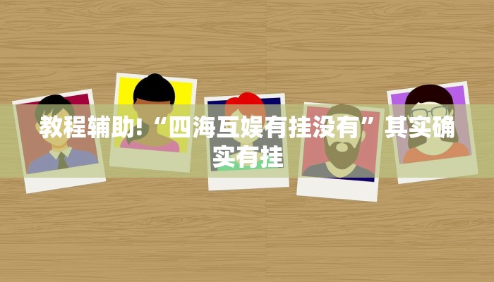 教程辅助!“四海互娱有挂没有”其实确实有挂